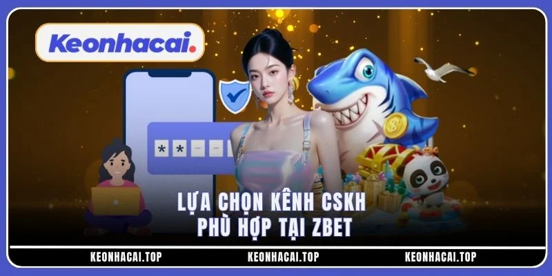 Lựa chọn kênh CSKH phù hợp tại ZBET