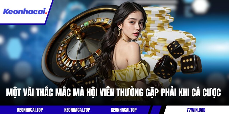 Một vài thắc mắc mà hội viên thường gặp phải khi cá cược 