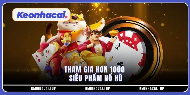 Tham gia hơn 1000 siêu phẩm nổ hũ